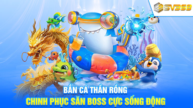 Bắn Cá Thần Rồng – Chinh Phục Săn Boss Cực Sống Động