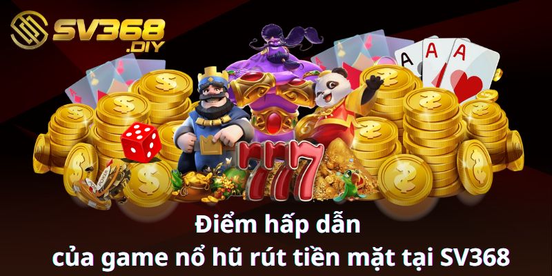 Điểm hấp dẫn của game nổ hũ tại nhà cái SV368