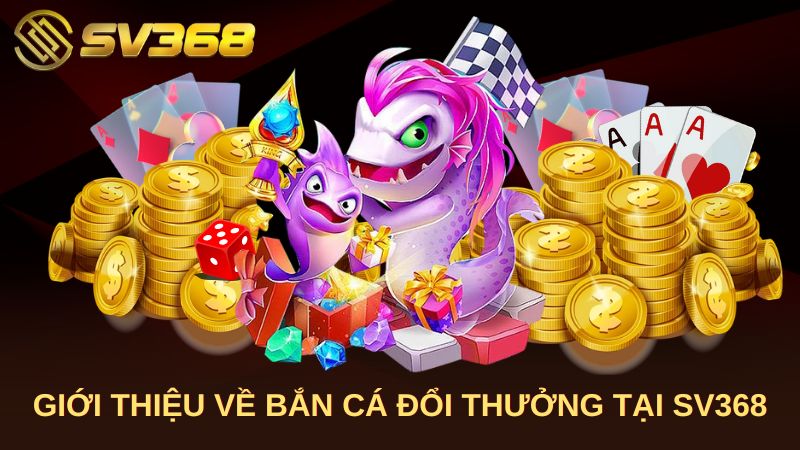 Giới thiệu về bắn cá đổi thưởng tại SV368