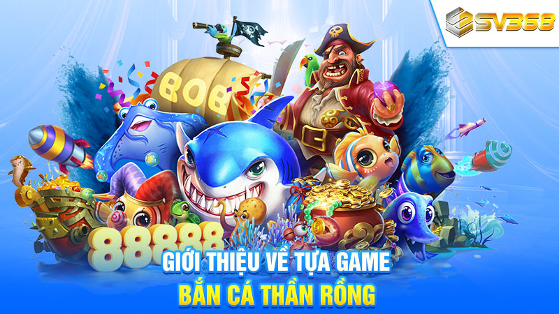 Giới thiệu về tựa game bắn cá Thần Rồng