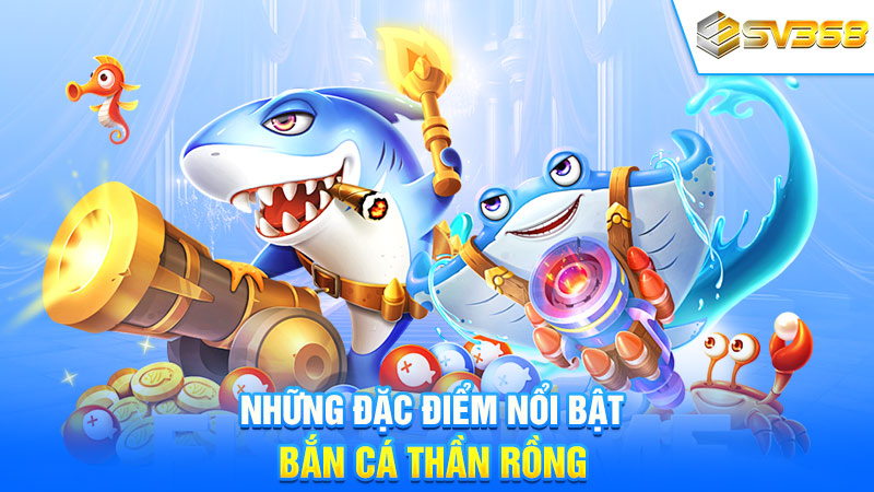 Những đặc điểm nổi bật bắn cá Thần Rồng