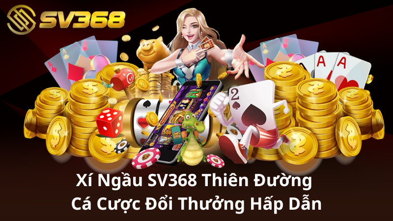 Xí Ngầu SV368 – Thiên Đường Cá Cược Đổi Thưởng Hấp Dẫn